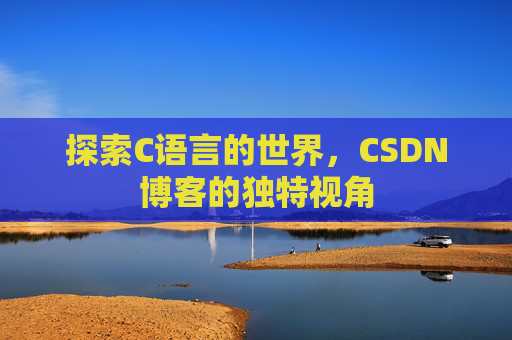 探索C语言的世界，CSDN博客的独特视角